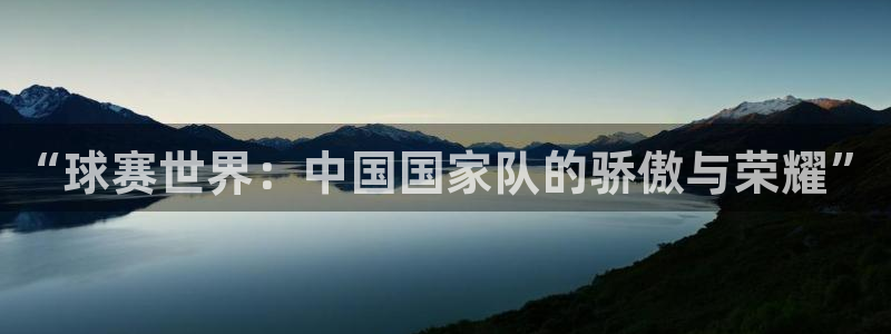 od体育在线登录：“球赛世界：中国国家队的骄傲与荣耀”
